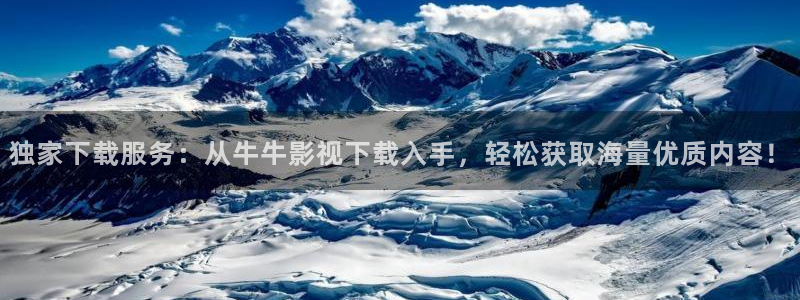 独家下载服务：从牛牛影视下载入手，轻松获取海量优质内容！