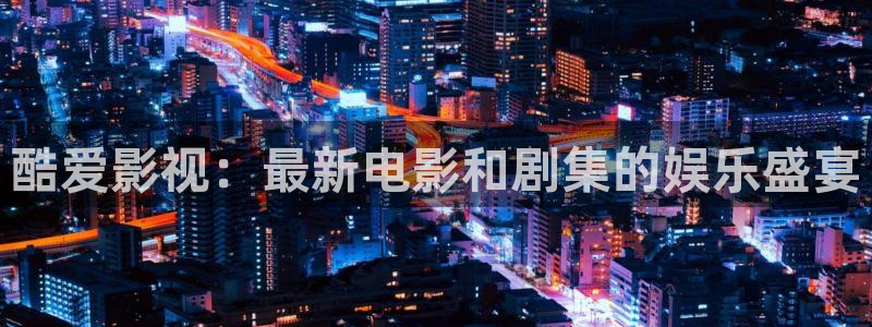 酷爱影视：最新电影和剧集的娱乐盛宴