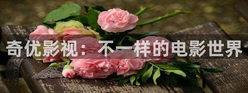 奇优影视：不一样的电影世界
