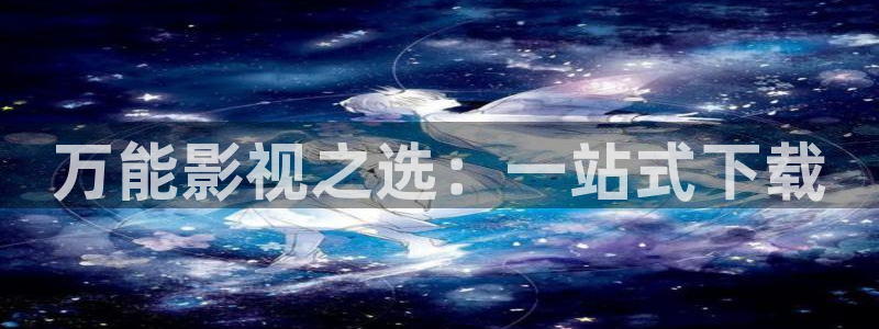 万能影视之选：一站式下载