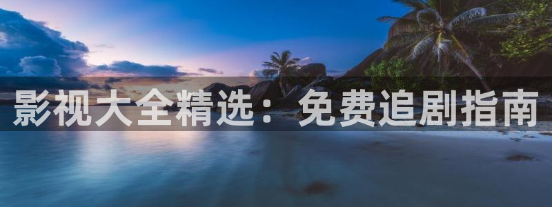 影视大全精选：免费追剧指南
