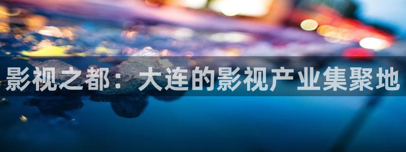 影视之都：大连的影视产业集聚地